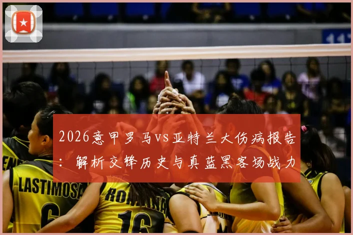 2026意甲罗马vs亚特兰大伤病报告：解析交锋历史与真蓝黑客场战力，附最新比赛预测