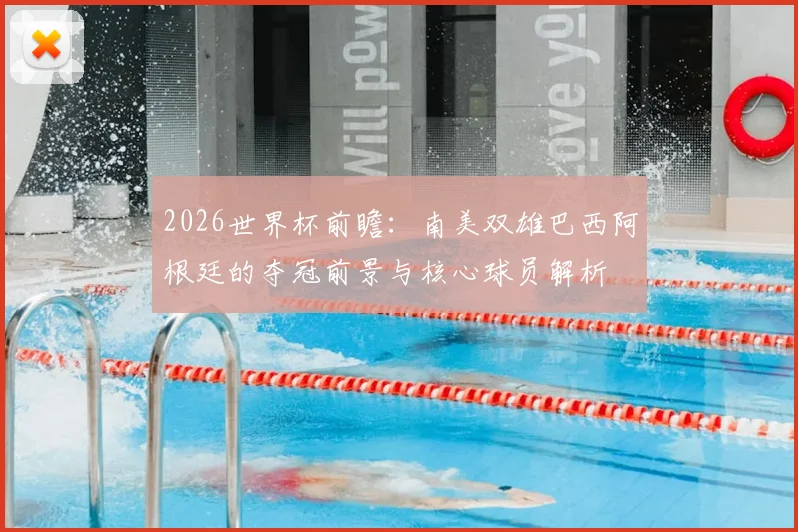 2026世界杯前瞻：南美双雄巴西阿根廷的夺冠前景与核心球员解析