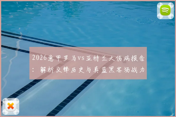 2026意甲罗马vs亚特兰大伤病报告：解析交锋历史与真蓝黑客场战力，附最新比赛预测