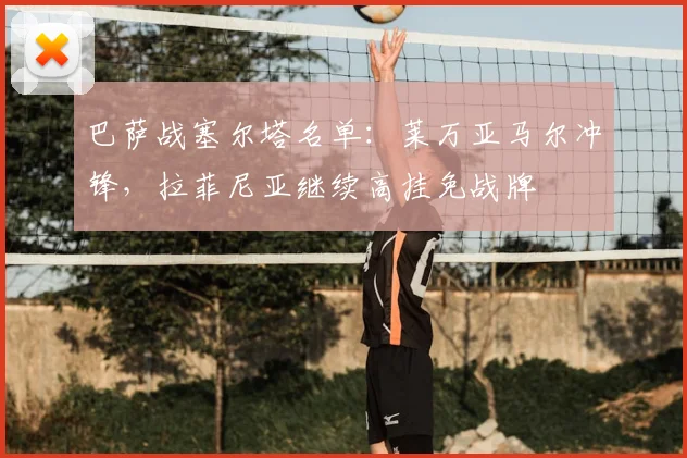 巴萨战塞尔塔名单：莱万亚马尔冲锋，拉菲尼亚继续高挂免战牌