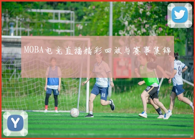 MOBA电竞直播精彩回放与赛事集锦