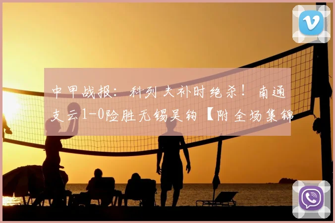 中甲战报：科列夫补时绝杀！南通支云1-0险胜无锡吴钩【附全场集锦】