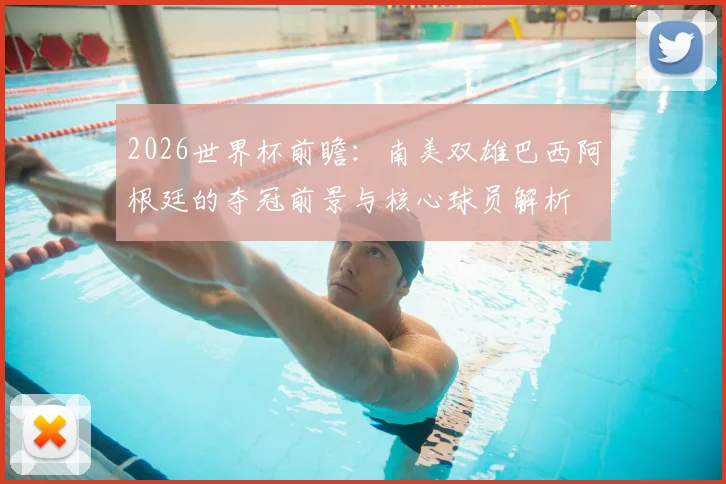 2026世界杯前瞻：南美双雄巴西阿根廷的夺冠前景与核心球员解析