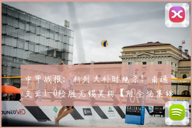 中甲战报：科列夫补时绝杀！南通支云1-0险胜无锡吴钩【附全场集锦】